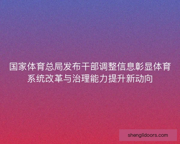 国家体育总局发布干部调整信息彰显体育系统改革与治理能力提升新动向