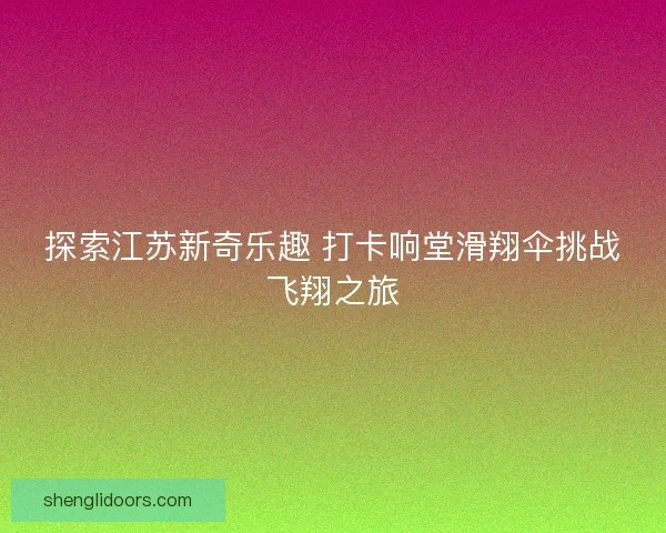 探索江苏新奇乐趣 打卡响堂滑翔伞挑战飞翔之旅