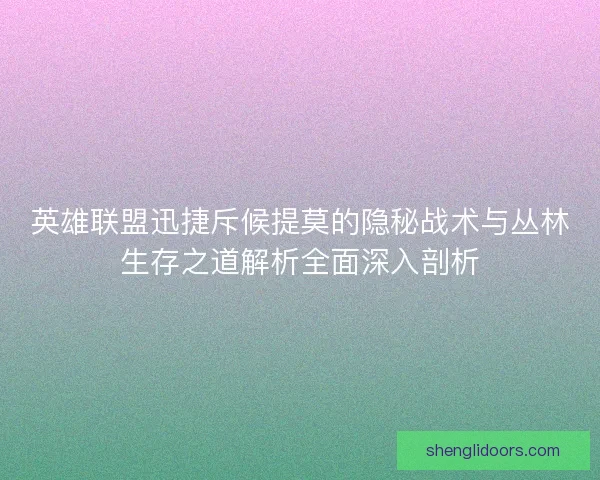 英雄联盟迅捷斥候提莫的隐秘战术与丛林生存之道解析全面深入剖析 英雄联盟迅捷斥候提莫的隐秘战术与丛林生存之道解析全面深入剖析