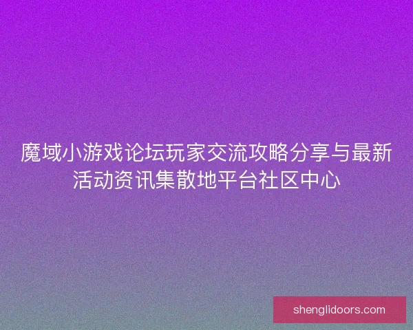 魔域小游戏论坛玩家交流攻略分享与最新活动资讯集散地平台社区中心 魔域小游戏论坛玩家交流攻略分享与最新活动资讯集散地平台社区中心