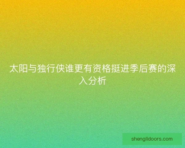 太阳与独行侠谁更有资格挺进季后赛的深入分析 太阳与独行侠谁更有资格挺进季后赛的深入分析