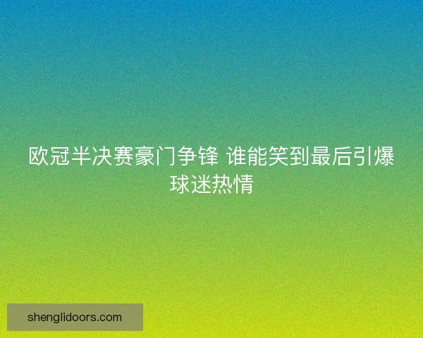 欧冠半决赛豪门争锋 谁能笑到最后引爆球迷热情 欧冠半决赛豪门争锋 谁能笑到最后引爆球迷热情